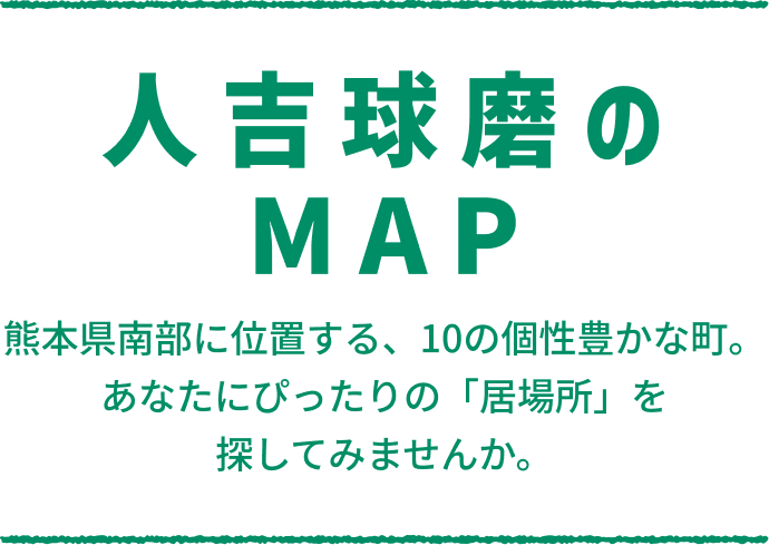 人吉球磨のMAP　熊本県南部に位置する、10の個性豊かな町。あなたにぴったりの「居場所」を探してみませんか。